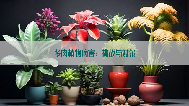 多肉植物病害：挑战与对策